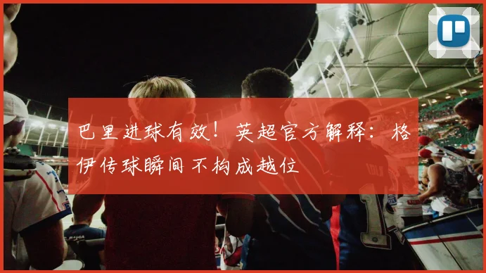 巴里进球有效！英超官方解释：格伊传球瞬间不构成越位