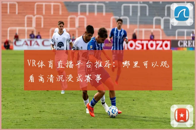 VR体育直播平台推荐：哪里可以观看高清沉浸式赛事