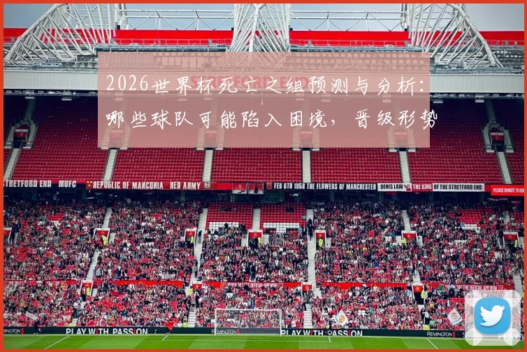 2026世界杯死亡之组预测与分析：哪些球队可能陷入困境，晋级形势详解