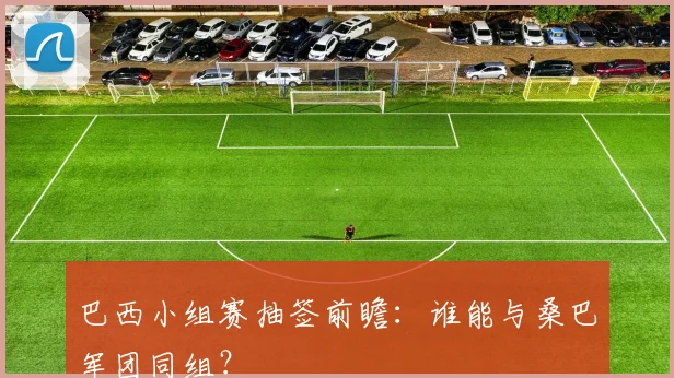 巴西小组赛抽签前瞻：谁能与桑巴军团同组？