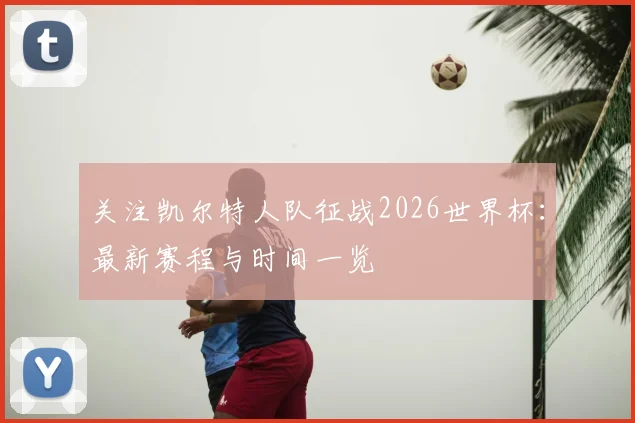 关注凯尔特人队征战2026世界杯：最新赛程与时间一览