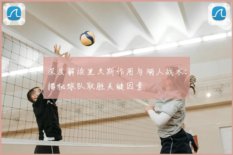 深度解读里夫斯作用与湖人战术：揭秘球队取胜关键因素