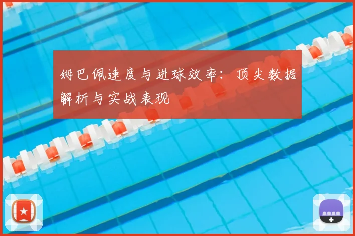 姆巴佩速度与进球效率:顶尖数据解析与实战表现