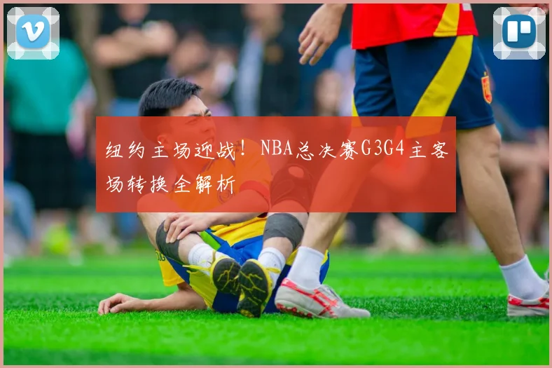 纽约主场迎战！NBA总决赛G3G4主客场转换全解析