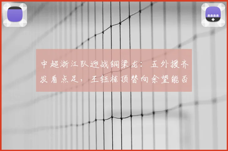 中超浙江队迎战铜梁龙：五外援齐发看点足，王钰栋顶替向余望能否建功？