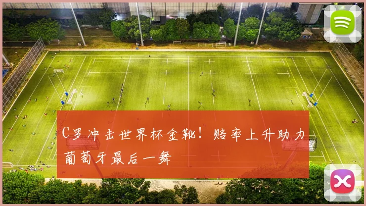 C罗冲击世界杯金靴！赔率上升助力葡萄牙最后一舞