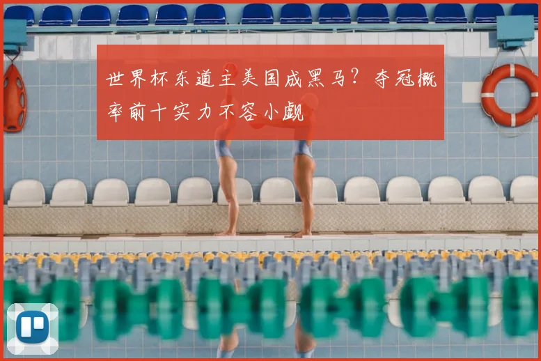 世界杯东道主美国成黑马？夺冠概率前十实力不容小觑