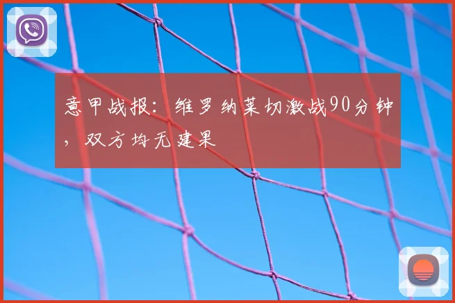 意甲战报：维罗纳莱切激战90分钟，双方均无建果